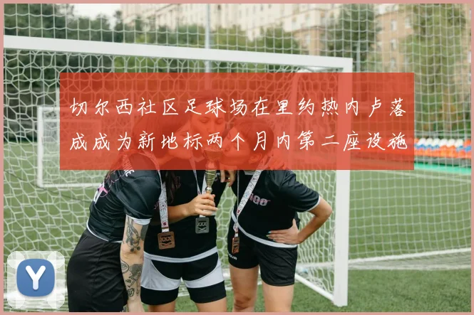 切尔西社区足球场在里约热内卢落成成为新地标两个月内第二座设施