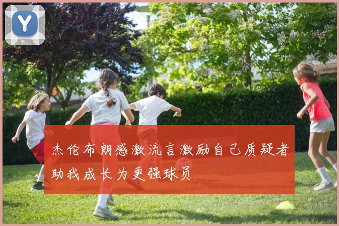 杰伦布朗感激流言激励自己质疑者助我成长为更强球员