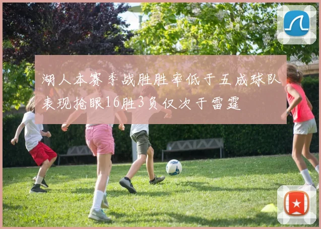 湖人本赛季战胜胜率低于五成球队表现抢眼16胜3负仅次于雷霆