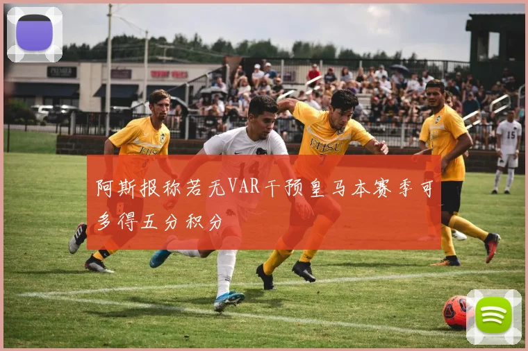 阿斯报称若无VAR干预皇马本赛季可多得五分积分