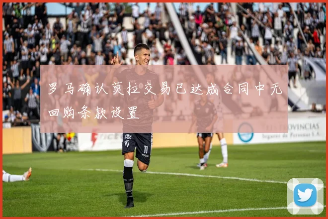 罗马确认莫拉交易已达成合同中无回购条款设置