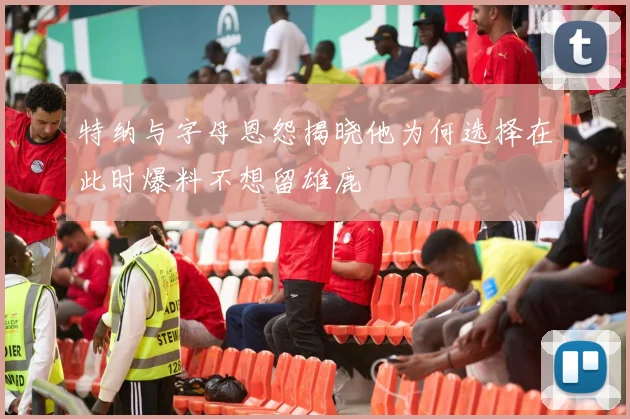 特纳与字母恩怨揭晓他为何选择在此时爆料不想留雄鹿