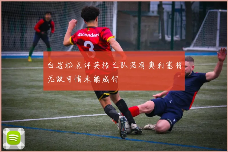 白岩松点评英格兰队若有奥利塞将无敌可惜未能成行