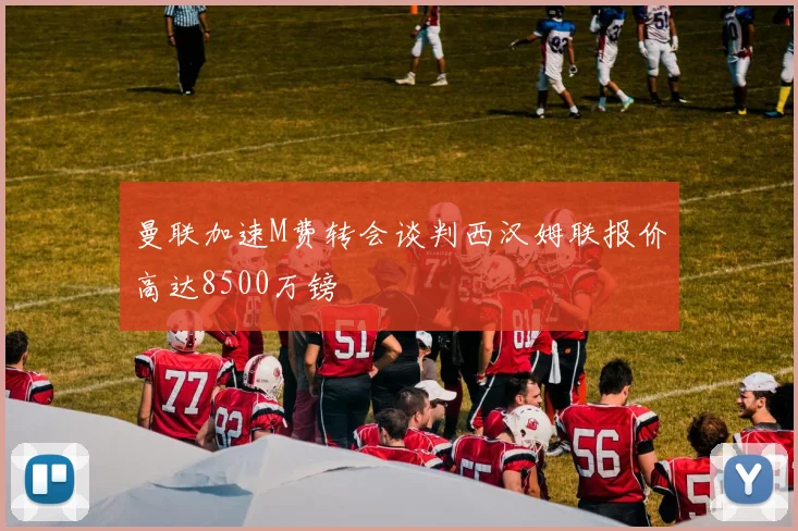 曼联加速M费转会谈判西汉姆联报价高达8500万镑