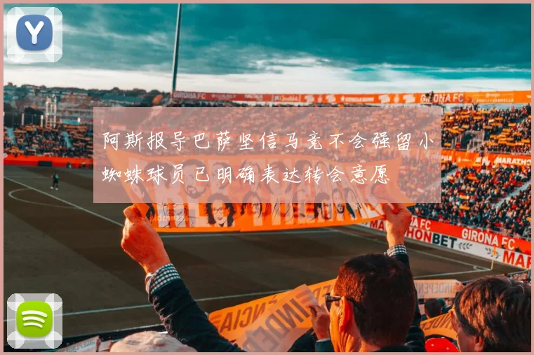 阿斯报导巴萨坚信马竞不会强留小蜘蛛球员已明确表达转会意愿