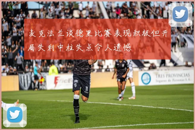 麦克法兰谈德里比赛表现积极但开局失利中柱失点令人遗憾
