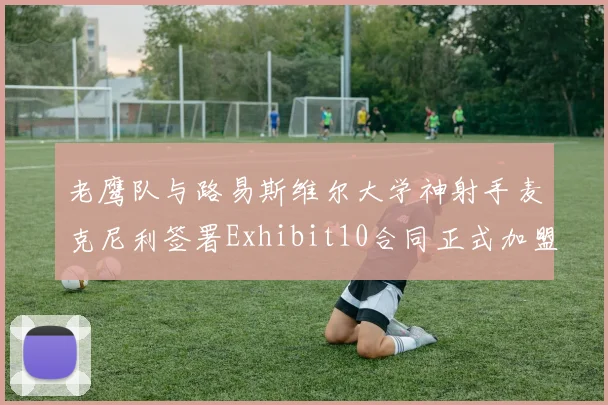 老鹰队与路易斯维尔大学神射手麦克尼利签署Exhibit10合同正式加盟