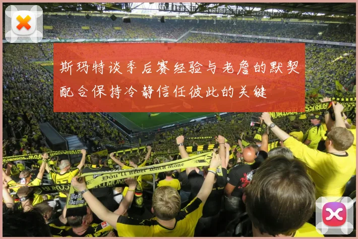 斯玛特谈季后赛经验与老詹的默契配合保持冷静信任彼此的关键