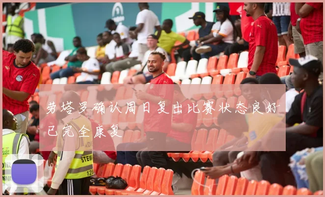 劳塔罗确认周日复出比赛状态良好已完全康复