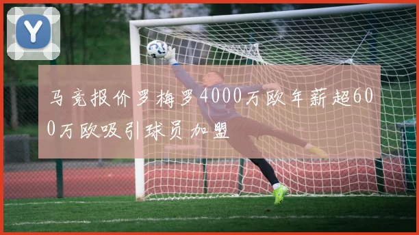 马竞报价罗梅罗4000万欧年薪超600万欧吸引球员加盟